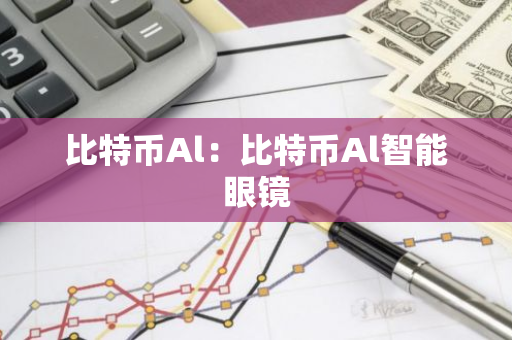 比特币Al：比特币Al智能眼镜-第1张图片-智财锋资讯网