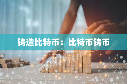 铸造比特币：比特币铸币-第1张图片-智财锋资讯网