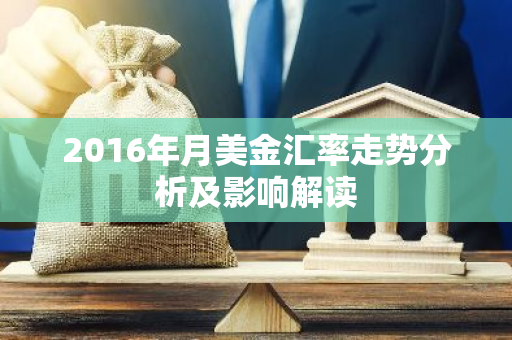 2016年月美金汇率走势分析及影响解读-第1张图片-智财锋资讯网 2016年月美金汇率走势分析及影响解读-第1张图片-智财锋资讯网