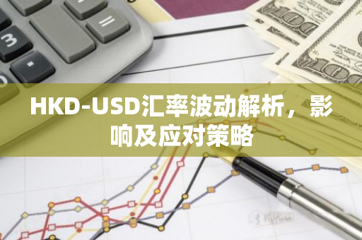 HKD-USD汇率波动解析,影响及应对策略-第1张图片-智财锋资讯网 HKD-USD汇率波动解析,影响及应对策略-第1张图片-智财锋资讯网