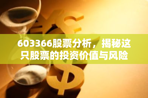 603366股票分析,揭秘这只股票的投资价值与风险-第1张图片-智财锋资讯网 603366股票分析,揭秘这只股票的投资价值与风险-第1张图片-智财锋资讯网