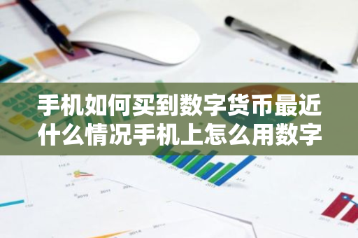 手机如何买到数字货币最近什么情况手机上怎么用数字货币简介