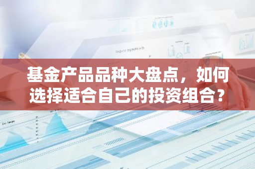 基金产品品种大盘点，如何选择适合自己的投资组合？-第1张图片-智财锋资讯网