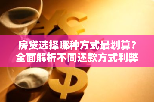 房贷选择哪种方式最划算?全面解析不同还款方式利弊-第1张图片-智财锋资讯网 房贷选择哪种方式最划算?全面解析不同还款方式利弊-第1张图片-智财锋资讯网