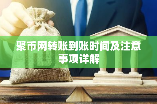 聚币网转账到账时间及注意事项详解-第1张图片-智财锋资讯网 聚币网转账到账时间及注意事项详解-第1张图片-智财锋资讯网