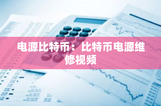 电源比特币:比特币电源维修视频-第1张图片-智财锋资讯网 电源比特币:比特币电源维修视频-第1张图片-智财锋资讯网