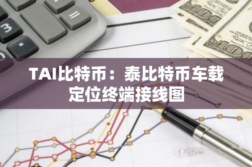 TAI比特币：泰比特币车载定位终端接线图-第1张图片-智财锋资讯网