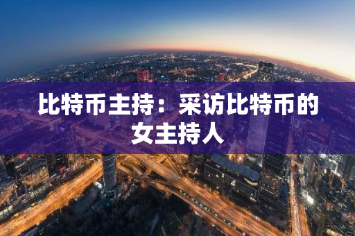 比特币主持：采访比特币的女主持人-第1张图片-智财锋资讯网