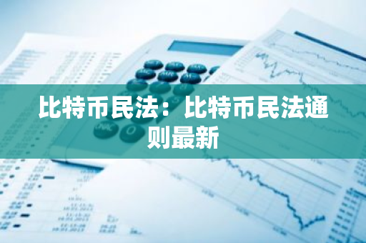 比特币民法：比特币民法通则最新