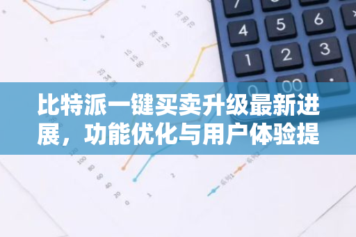 比特派一键买卖升级最新进展，功能优化与用户体验提升