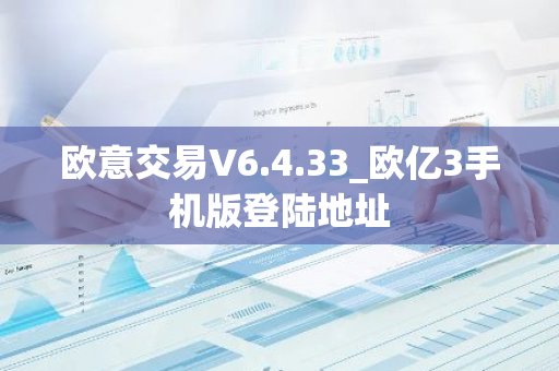 欧意交易V6.4.33_欧亿3手机版登陆地址-第1张图片-智财锋资讯网 欧意交易V6.4.33_欧亿3手机版登陆地址-第1张图片-智财锋资讯网