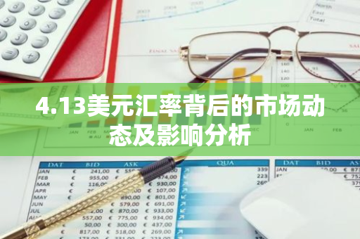 4.13美元汇率背后的市场动态及影响分析-第1张图片-智财锋资讯网 4.13美元汇率背后的市场动态及影响分析-第1张图片-智财锋资讯网