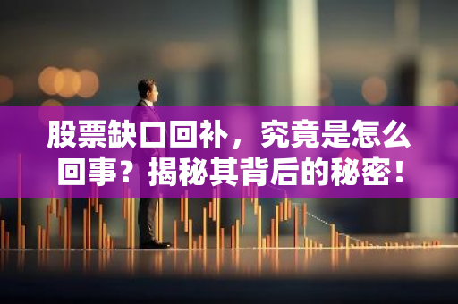 股票缺口回补，究竟是怎么回事？揭秘其背后的秘密！-第1张图片-智财锋资讯网