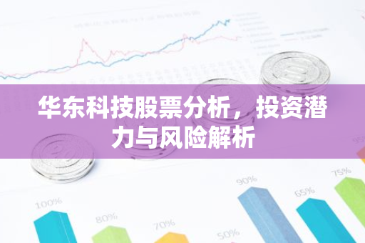 华东科技股票分析，投资潜力与风险解析-第1张图片-智财锋资讯网