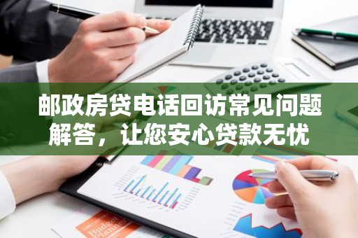 邮政房贷电话回访常见问题解答,让您安心贷款无忧-第1张图片-智财锋资讯网 邮政房贷电话回访常见问题解答,让您安心贷款无忧-第1张图片-智财锋资讯网