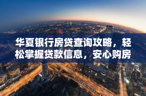 华夏银行房贷查询攻略,轻松掌握贷款信息,安心购房无忧-第1张图片-智财锋资讯网 华夏银行房贷查询攻略,轻松掌握贷款信息,安心购房无忧-第1张图片-智财锋资讯网