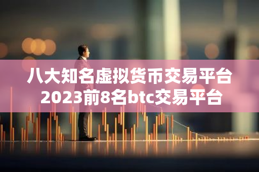 八大知名虚拟货币交易平台 2023前8名btc交易平台