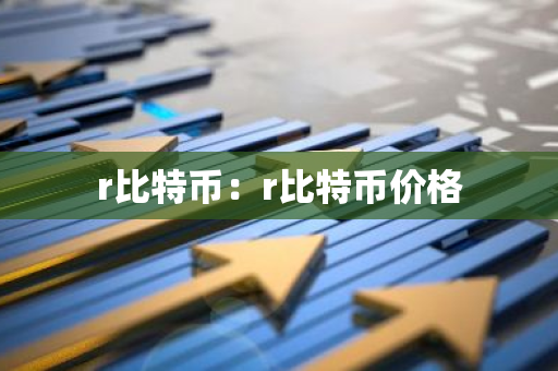 r比特币:r比特币价格-第1张图片-智财锋资讯网 r比特币:r比特币价格-第1张图片-智财锋资讯网