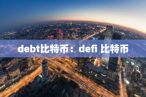 debt比特币：defi 比特币-第1张图片-智财锋资讯网