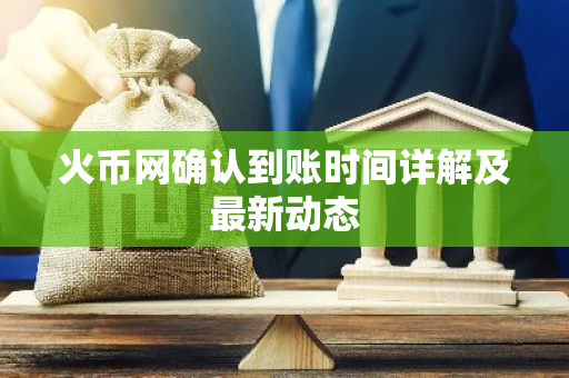火币网确认到账时间详解及最新动态