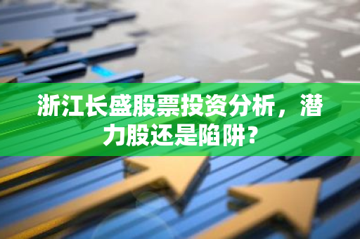 浙江长盛股票投资分析,潜力股还是陷阱?-第1张图片-智财锋资讯网 浙江长盛股票投资分析,潜力股还是陷阱?-第1张图片-智财锋资讯网