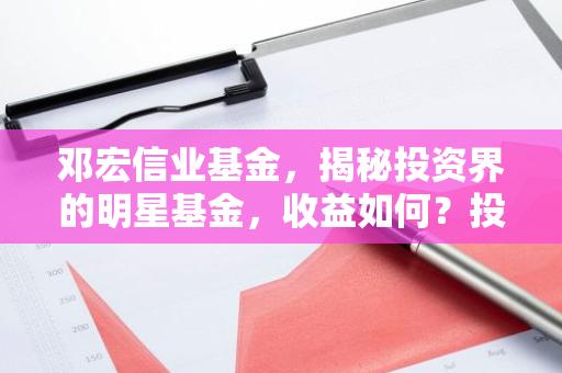 邓宏信业基金，揭秘投资界的明星基金，收益如何？投资前景如何？-第1张图片-智财锋资讯网
