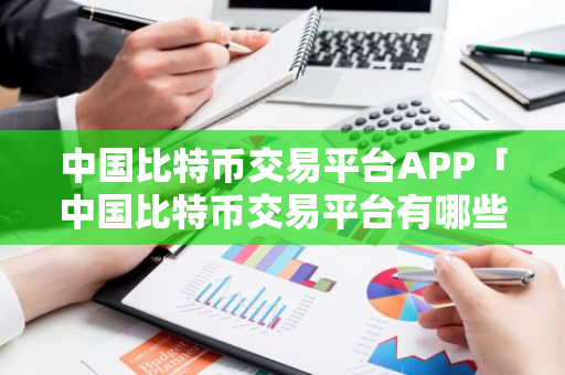 中国比特币交易平台APP「中国比特币交易平台有哪些四年级上册周记」