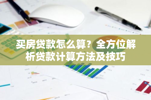 买房贷款怎么算？全方位解析贷款计算方法及技巧-第1张图片-智财锋资讯网