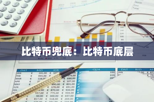 比特币兜底:比特币底层-第1张图片-智财锋资讯网 比特币兜底:比特币底层-第1张图片-智财锋资讯网