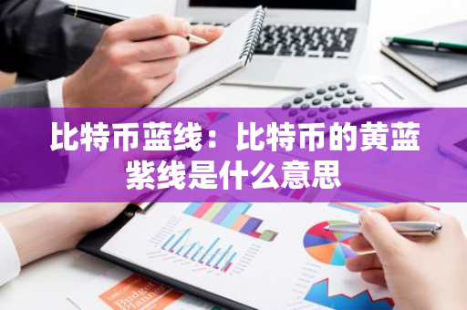 比特币蓝线：比特币的黄蓝紫线是什么意思-第1张图片-智财锋资讯网