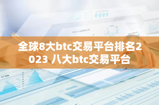 全球8大btc交易平台排名2023 八大btc交易平台