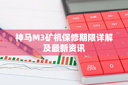 神马M3矿机保修期限详解及最新资讯-第1张图片-智财锋资讯网 神马M3矿机保修期限详解及最新资讯-第1张图片-智财锋资讯网