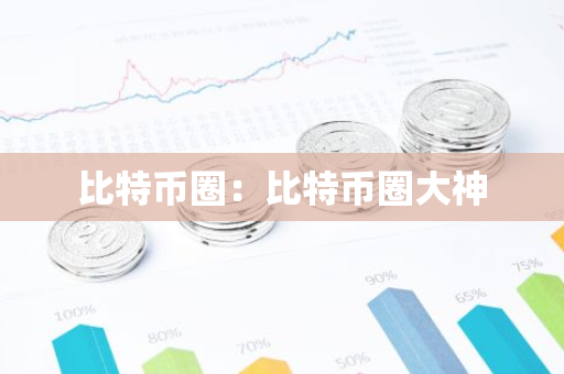 比特币圈：比特币圈大神