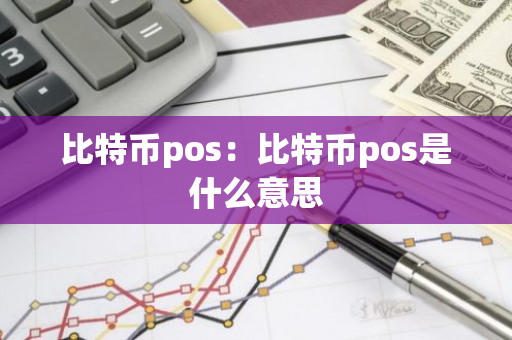 比特币pos：比特币pos是什么意思