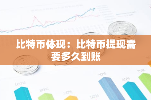 比特币体现：比特币提现需要多久到账