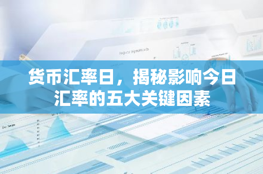 货币汇率日,揭秘影响今日汇率的五大关键因素-第1张图片-智财锋资讯网 货币汇率日,揭秘影响今日汇率的五大关键因素-第1张图片-智财锋资讯网