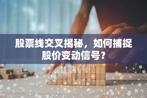 股票线交叉揭秘，如何捕捉股价变动信号？-第1张图片-智财锋资讯网