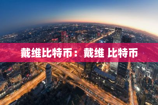 戴维比特币：戴维 比特币-第1张图片-智财锋资讯网