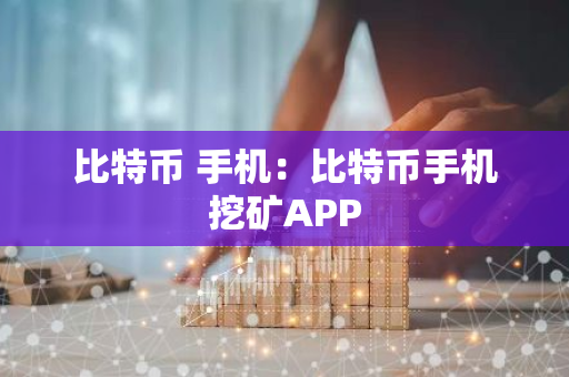 比特币 手机:比特币手机挖矿APP-第1张图片-智财锋资讯网 比特币 手机:比特币手机挖矿APP-第1张图片-智财锋资讯网