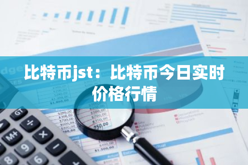 比特币jst：比特币今日实时价格行情