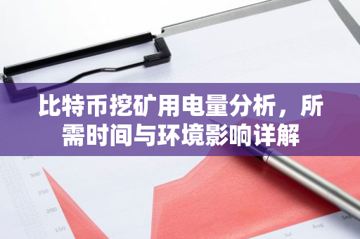 比特币挖矿用电量分析，所需时间与环境影响详解