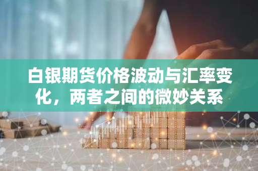 白银期货价格波动与汇率变化,两者之间的微妙关系-第1张图片-智财锋资讯网 白银期货价格波动与汇率变化,两者之间的微妙关系-第1张图片-智财锋资讯网