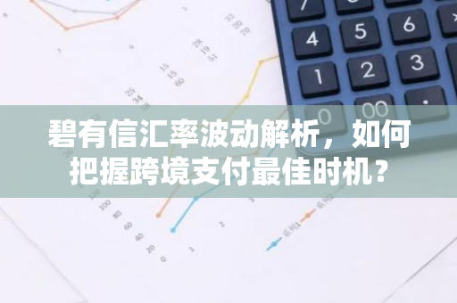 碧有信汇率波动解析，如何把握跨境支付最佳时机？-第1张图片-智财锋资讯网