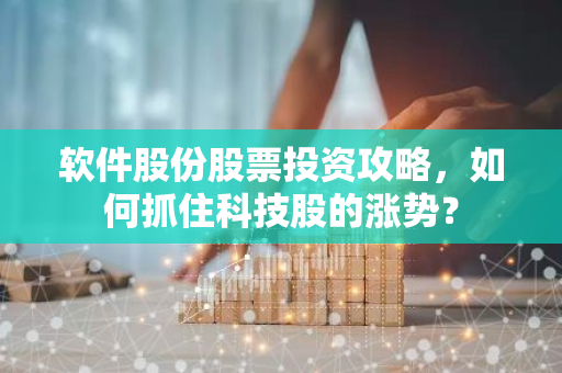 软件股份股票投资攻略，如何抓住科技股的涨势？-第1张图片-智财锋资讯网