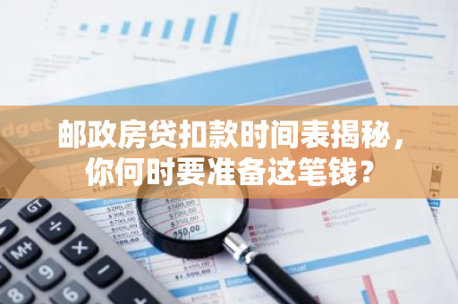 邮政房贷扣款时间表揭秘，你何时要准备这笔钱？-第1张图片-智财锋资讯网