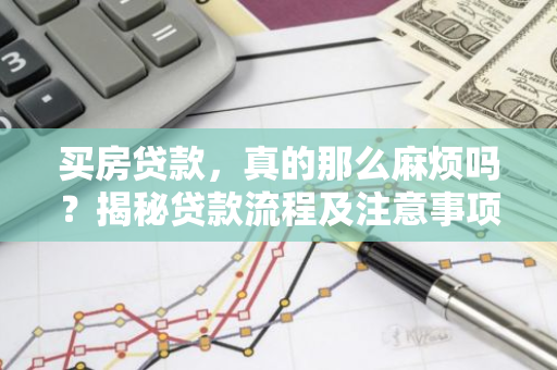 买房贷款，真的那么麻烦吗？揭秘贷款流程及注意事项-第1张图片-智财锋资讯网