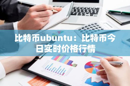 比特币ubuntu：比特币今日实时价格行情-第1张图片-智财锋资讯网