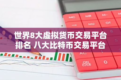 世界8大虚拟货币交易平台排名 八大比特币交易平台