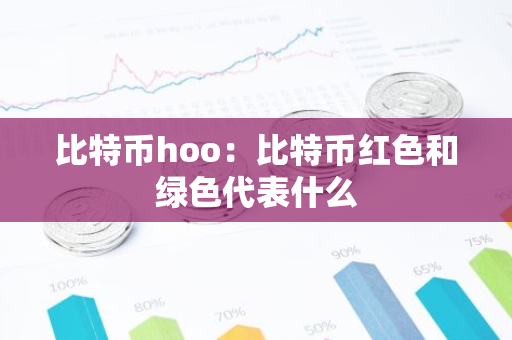 比特币hoo:比特币红色和绿色代表什么-第1张图片-智财锋资讯网 比特币hoo:比特币红色和绿色代表什么-第1张图片-智财锋资讯网