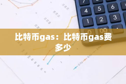 比特币gas：比特币gas费多少-第1张图片-智财锋资讯网